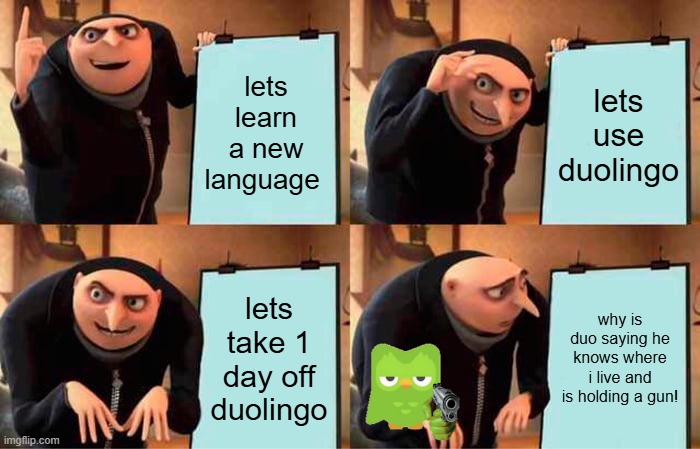 never trust duo | lets learn a new language; lets use duolingo; lets take 1 day off duolingo; why is duo saying he knows where i live and is holding a gun! | image tagged in memes,gru's plan | made w/ Imgflip meme maker