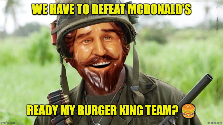 Never go full whopper | WE HAVE TO DEFEAT MCDONALD'S; READY MY BURGER KING TEAM? 🍔 | image tagged in never go full whopper | made w/ Imgflip meme maker