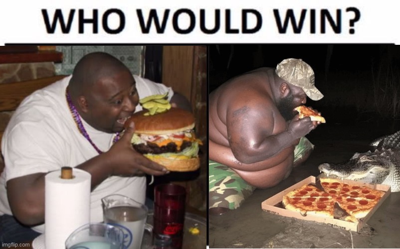Who Would Win? Meme | image tagged in memes,who would win,fat guy eating burger,hamburger,pizza,crocodile | made w/ Imgflip meme maker