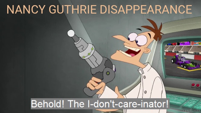 the i don't care inator | NANCY GUTHRIE DISAPPEARANCE | image tagged in the i don't care inator,disappeared | made w/ Imgflip meme maker