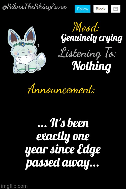 ... | Genuinely crying; Nothing; ... It's been exactly one year since Edge passed away... | image tagged in silvertheshinyeevee announcement temp v4 | made w/ Imgflip meme maker