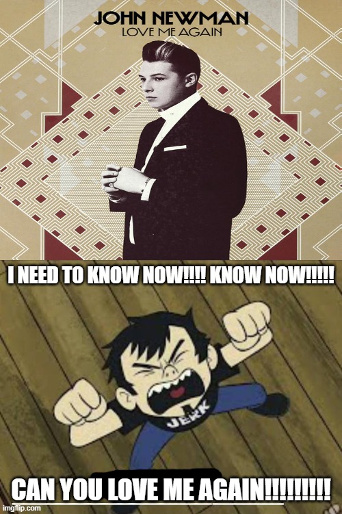Dan (Curtis Armstrong) sings Love Me Again by John Newman | I NEED TO KNOW NOW!!!! KNOW NOW!!!!! CAN YOU LOVE ME AGAIN!!!!!!!!! | image tagged in ruin this fill in meme 434,love me again,song lyrics,deviantart,dan vs,why are you reading the tags | made w/ Imgflip meme maker