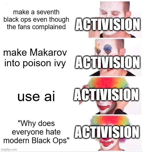 Where tf is 2010 when you need it | make a seventh black ops even though the fans complained; ACTIVISION; make Makarov into poison ivy; ACTIVISION; ACTIVISION; use ai; ACTIVISION; "Why does everyone hate modern Black Ops" | image tagged in memes,clown applying makeup | made w/ Imgflip meme maker