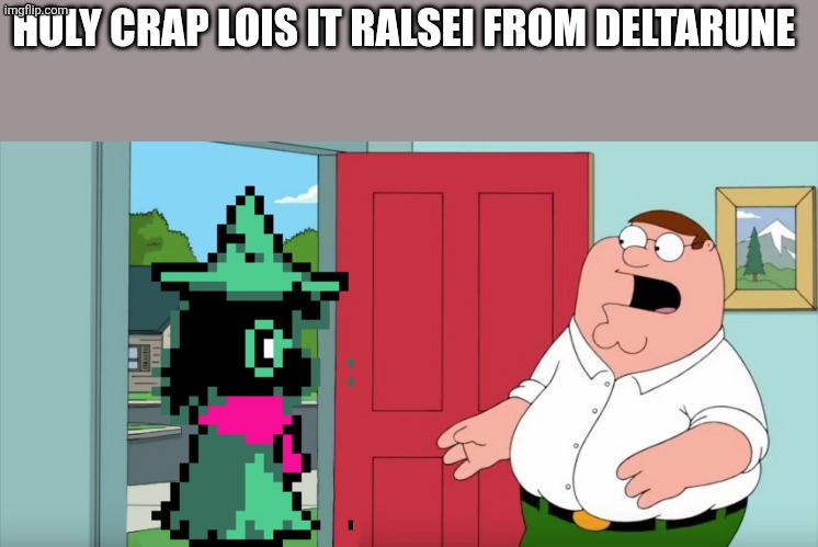 Holy crap it's ralsei | HOLY CRAP LOIS IT RALSEI FROM DELTARUNE | image tagged in holy crap lois its x | made w/ Imgflip meme maker
