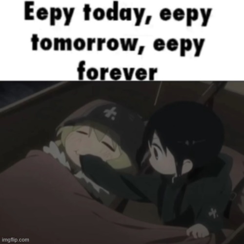 sleep deprevation got me like: | image tagged in eepy today eepy tomorrow eepy forever | made w/ Imgflip meme maker