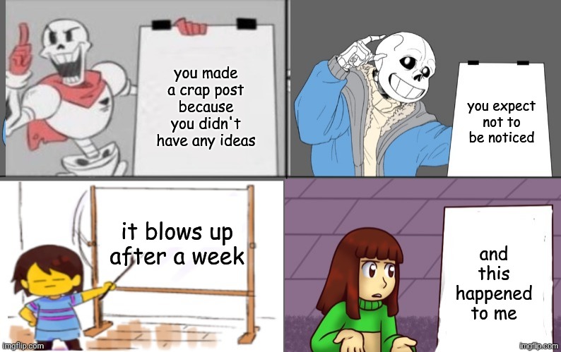I didn't expect it | you made a crap post because you didn't have any ideas; you expect not to be noticed; it blows up after a week; and this happened to me | image tagged in ultimate undertale plan | made w/ Imgflip meme maker