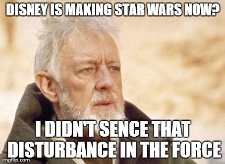 Obi Wan Kenobi | DISNEY IS MAKING STAR WARS NOW? I DIDN'T SENCE THAT DISTURBANCE IN THE FORCE | image tagged in memes,obi wan kenobi | made w/ Imgflip meme maker