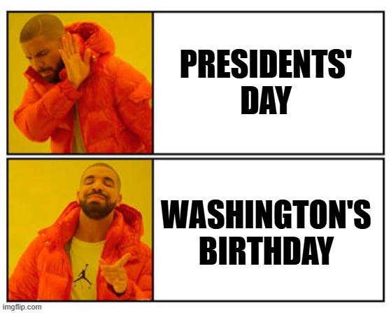 Washington's birthday | PRESIDENTS' DAY; WASHINGTON'S BIRTHDAY | image tagged in no - yes | made w/ Imgflip meme maker
