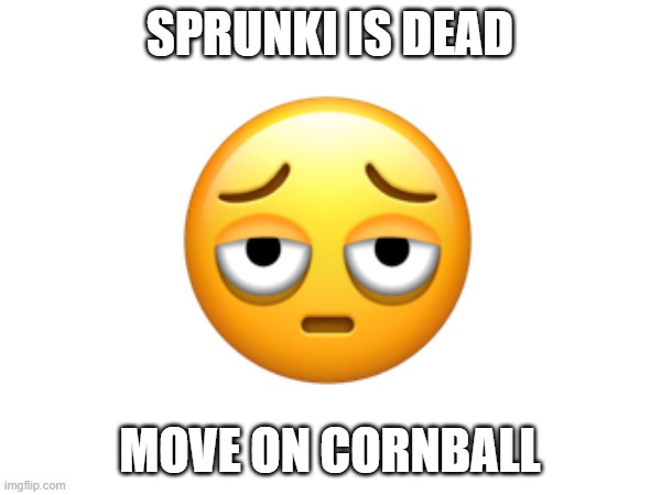 SPRUNKI IS DEAD MOVE ON CORNBALL | made w/ Imgflip meme maker