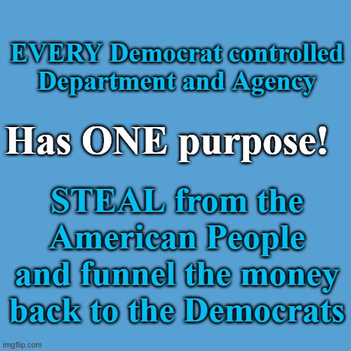Democrats ALL steal! | EVERY Democrat controlled Department and Agency; Has ONE purpose! STEAL from the American People and funnel the money back to the Democrats | image tagged in light blue sucks | made w/ Imgflip meme maker