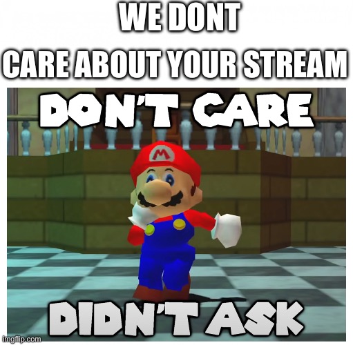 don't care + didn't ask | WE DONT; CARE ABOUT YOUR STREAM | image tagged in don't care didn't ask | made w/ Imgflip meme maker