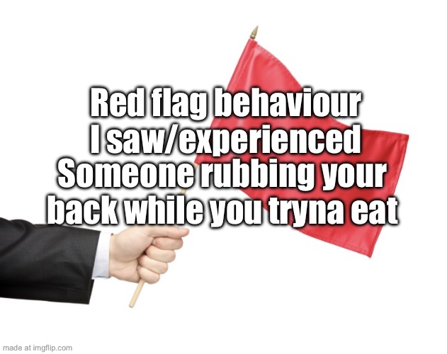 Red Flag | Red flag behaviour I saw/experienced; Someone rubbing your back while you tryna eat | image tagged in red flag | made w/ Imgflip meme maker