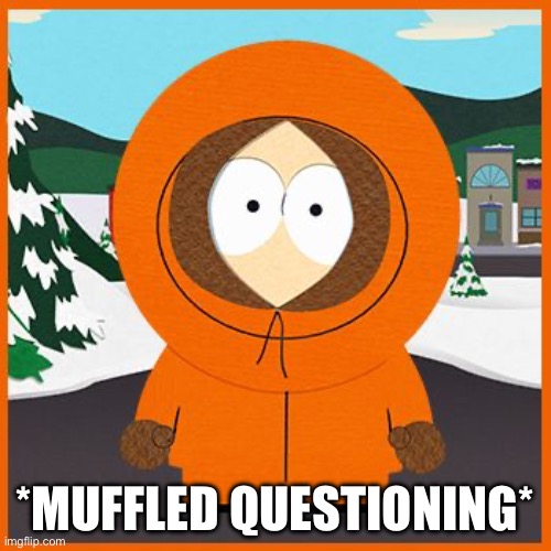 kenny | *MUFFLED QUESTIONING* | image tagged in kenny | made w/ Imgflip meme maker