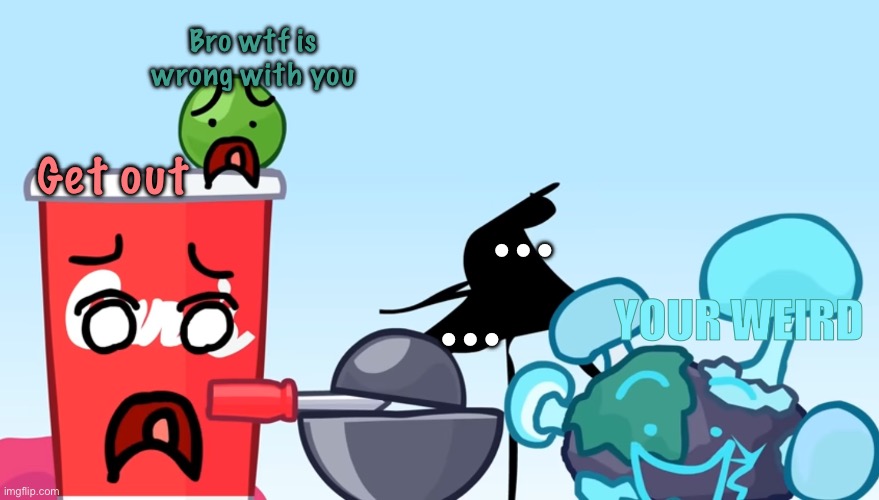 For @megamantummy | Bro wtf is wrong with you; Get out; …
…; YOUR WEIRD | image tagged in animatic battle reaction image | made w/ Imgflip meme maker
