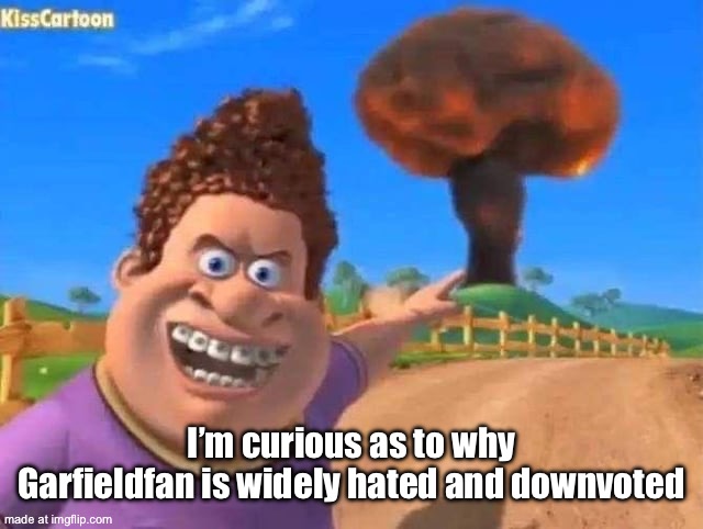 snotty boy laugh | I’m curious as to why Garfieldfan is widely hated and downvoted | image tagged in snotty boy laugh | made w/ Imgflip meme maker