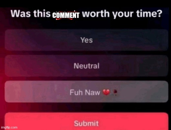 Was this post worth your time | COMMENT | image tagged in was this post worth your time | made w/ Imgflip meme maker