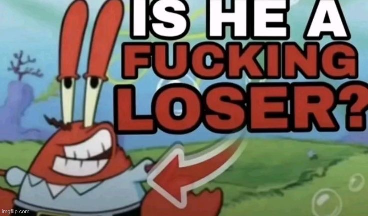 is he a fucking loser | image tagged in is he a fucking loser | made w/ Imgflip meme maker