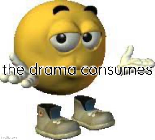 The drama consumes :broken_heart: | the drama consumes | image tagged in emoji guy shrug | made w/ Imgflip meme maker