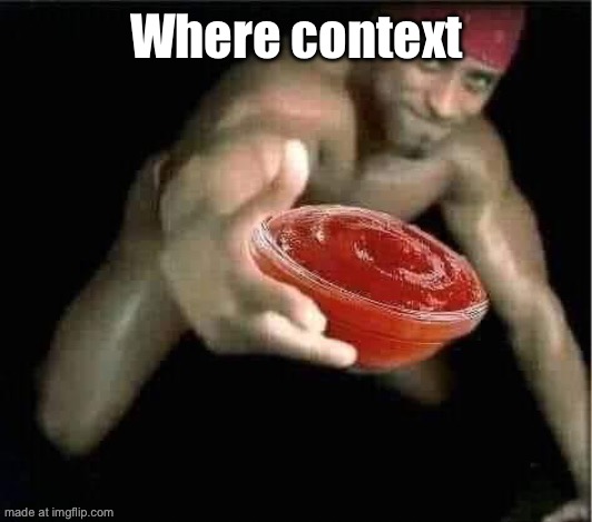 Ketchup | Where context | image tagged in ketchup | made w/ Imgflip meme maker