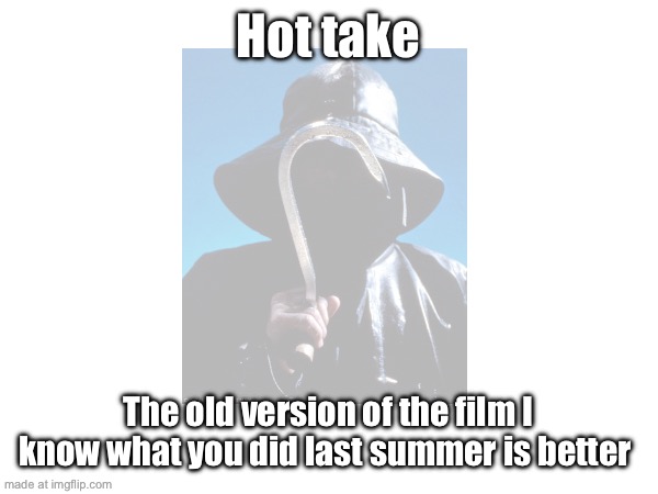 Hot take; The old version of the film I know what you did last summer is better | made w/ Imgflip meme maker