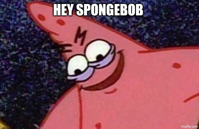 Evil Patrick  | HEY SPONGEBOB | image tagged in evil patrick | made w/ Imgflip meme maker