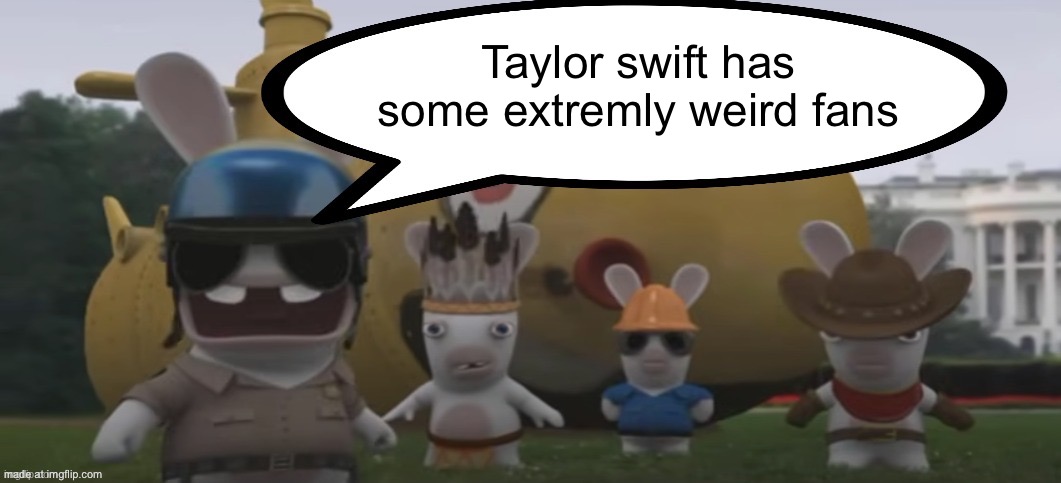 She’s also overrated asf | Taylor swift has some extremely weird fans | image tagged in soldier rabbid yelling | made w/ Imgflip meme maker