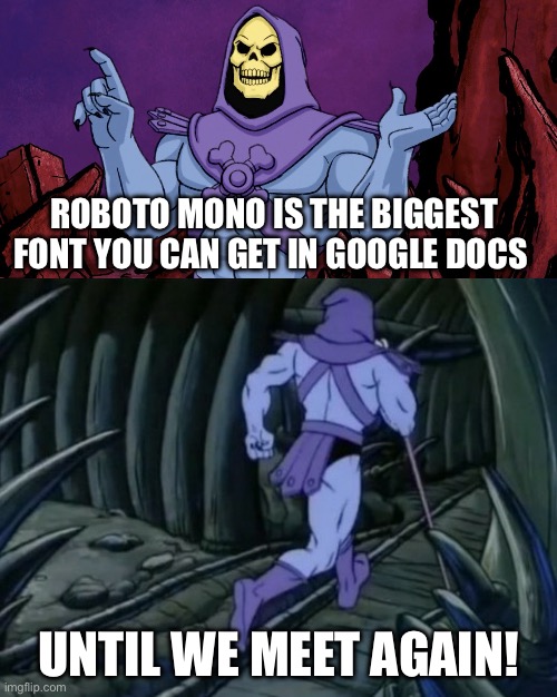 For those who don’t know | ROBOTO MONO IS THE BIGGEST
FONT YOU CAN GET IN GOOGLE DOCS; UNTIL WE MEET AGAIN! | image tagged in skeletor until we meet again | made w/ Imgflip meme maker