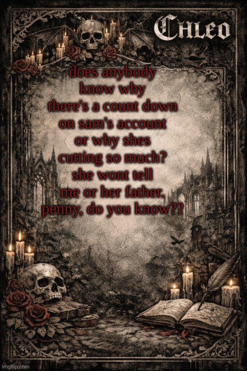 chleos temp | does anybody know why there's a count down on sam's account or why shes cutting so much? she wont tell me or her father. penny, do you know?? | image tagged in chleos temp | made w/ Imgflip meme maker