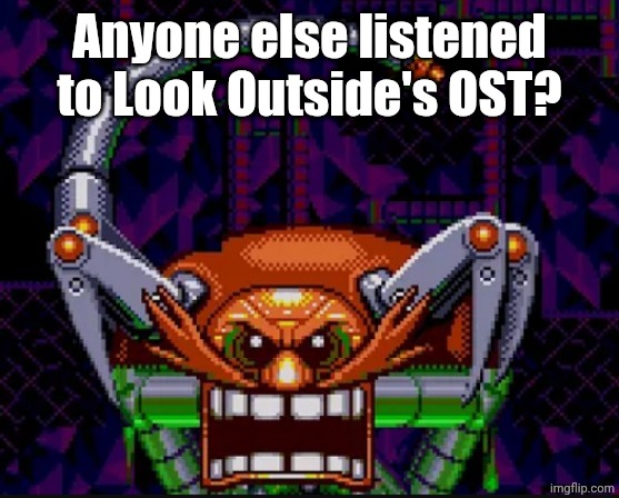 What do we think of it? | Anyone else listened to Look Outside's OST? | image tagged in eggman's horrific transformation | made w/ Imgflip meme maker