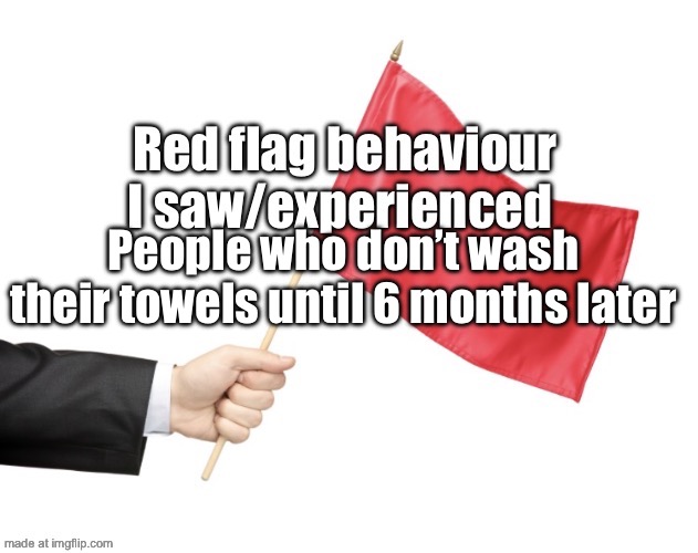Red flag behaviour | People who don’t wash their towels until 6 months later | image tagged in red flag behaviour | made w/ Imgflip meme maker