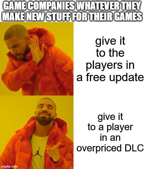 the reason why DLCs exist | GAME COMPANIES WHATEVER THEY MAKE NEW STUFF FOR THEIR GAMES; give it to the players in a free update; give it to a player in an overpriced DLC | image tagged in memes,drake hotline bling | made w/ Imgflip meme maker