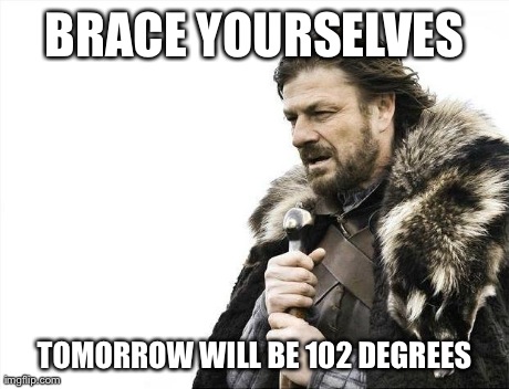 Brace Yourselves X is Coming | BRACE YOURSELVES TOMORROW WILL BE 102 DEGREES | image tagged in memes,brace yourselves x is coming | made w/ Imgflip meme maker