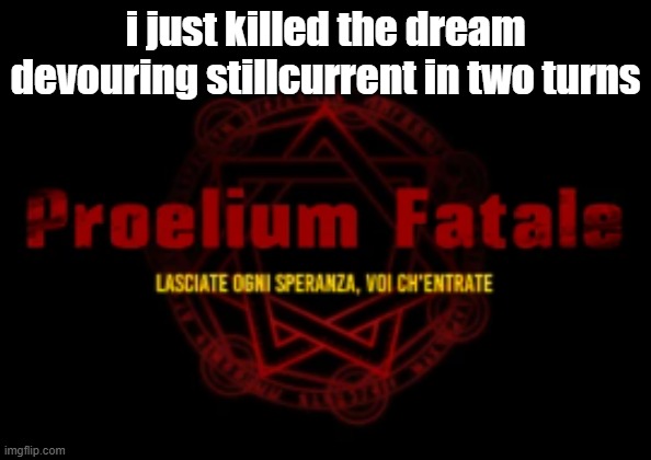 proelium fatale | i just killed the dream devouring stillcurrent in two turns | image tagged in proelium fatale | made w/ Imgflip meme maker
