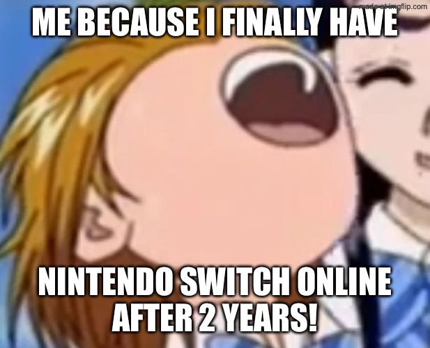 FINALLY! | ME BECAUSE I FINALLY HAVE; NINTENDO SWITCH ONLINE
AFTER 2 YEARS! | image tagged in screaming nagisa | made w/ Imgflip meme maker