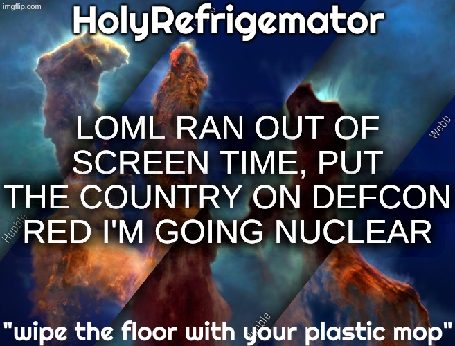 HolyRefrigemator temp | LOML RAN OUT OF SCREEN TIME, PUT THE COUNTRY ON DEFCON RED I'M GOING NUCLEAR | image tagged in holyrefrigemator temp | made w/ Imgflip meme maker