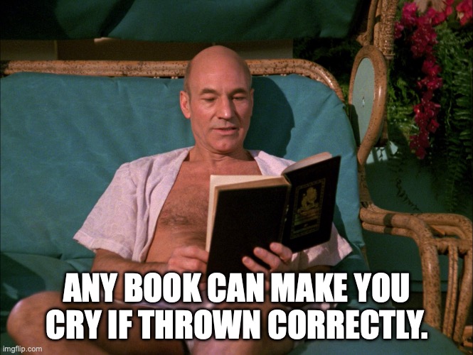 Picard Reading a Book | ANY BOOK CAN MAKE YOU CRY IF THROWN CORRECTLY. | image tagged in picard reading a book | made w/ Imgflip meme maker