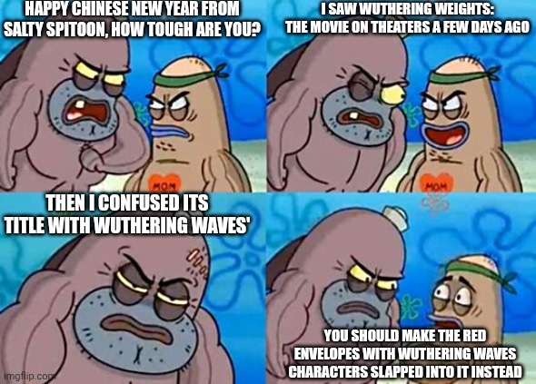 No Weenies Allowed but it's about Wuthering Heights' typo as Wuthering Weights instead | HAPPY CHINESE NEW YEAR FROM SALTY SPITOON, HOW TOUGH ARE YOU? I SAW WUTHERING WEIGHTS: THE MOVIE ON THEATERS A FEW DAYS AGO; THEN I CONFUSED ITS TITLE WITH WUTHERING WAVES'; YOU SHOULD MAKE THE RED ENVELOPES WITH WUTHERING WAVES CHARACTERS SLAPPED INTO IT INSTEAD | image tagged in welcome to the salty spitoon,name soundalikes,chinese new year,wuthering heights,you had one job,mondegreen | made w/ Imgflip meme maker