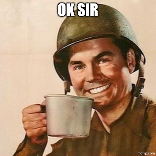 Coffee Soldier | OK SIR | image tagged in coffee soldier | made w/ Imgflip meme maker