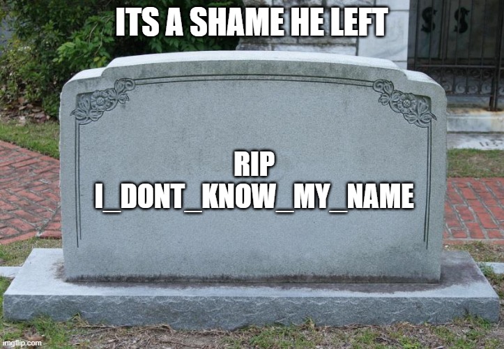 Gravestone | ITS A SHAME HE LEFT; RIP
I_DONT_KNOW_MY_NAME | image tagged in gravestone | made w/ Imgflip meme maker