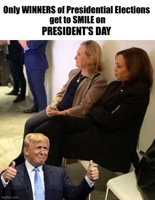 SCOREBOARD:  Trump 2, Hillary 0, Kamala 0 | Only WINNERS of Presidential Elections 
get to SMILE on; PRESIDENT’S DAY | image tagged in kammy and hillary | made w/ Imgflip meme maker