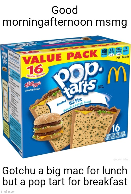 Fuel up | Good morningafternoon msmg; Gotchu a big mac for lunch but a pop tart for breakfast | image tagged in big mac,pop tarts,good morning,lunch,msmg,yum | made w/ Imgflip meme maker