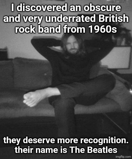 Kevin Parker sitting | I discovered an obscure and very underrated British
rock band from 1960s; they deserve more recognition. their name is The Beatles | image tagged in kevin parker sitting | made w/ Imgflip meme maker