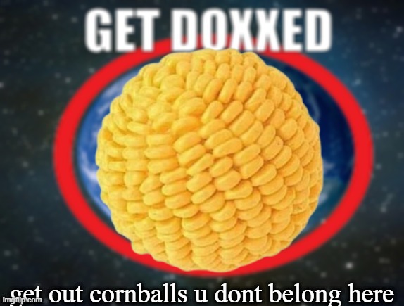 GET DOXXED! | get out cornballs u dont belong here | image tagged in get doxxed | made w/ Imgflip meme maker