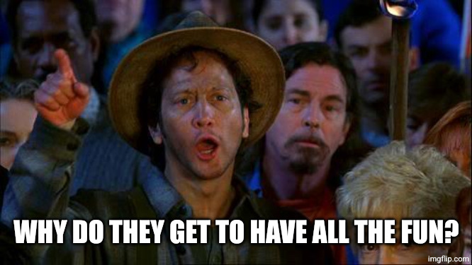 WHY DO THEY GET TO HAVE ALL THE FUN? | image tagged in you can do it | made w/ Imgflip meme maker