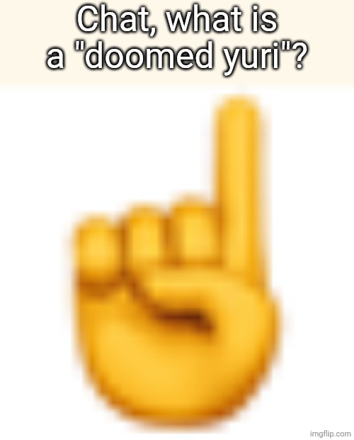 I mean, Yuri was pretty doomed after Monika got to her. | Chat, what is a "doomed yuri"? | image tagged in pointing up | made w/ Imgflip meme maker