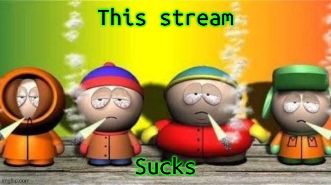 Uhhhh | This stream; Sucks | image tagged in south park weed | made w/ Imgflip meme maker