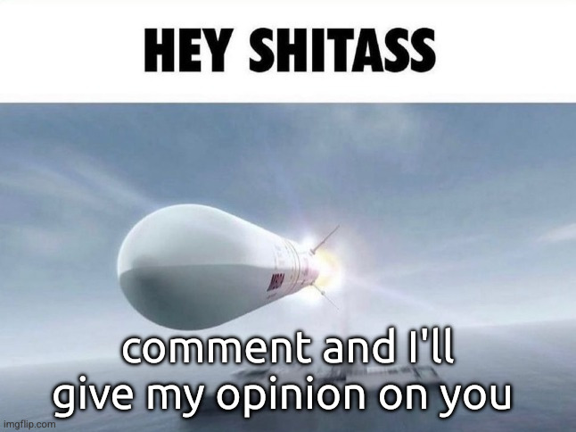 HEY SHITASS | comment and I'll give my opinion on you | image tagged in hey shitass | made w/ Imgflip meme maker