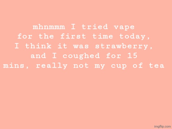 girls in my class pretend to be cool so I also wanted to pretend being cool | mhnmmm I tried vape for the first time today, I think it was strawberry, and I coughed for 15 mins, really not my cup of tea | made w/ Imgflip meme maker