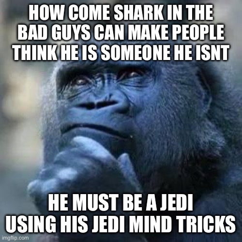 The bad guys 2 | HOW COME SHARK IN THE BAD GUYS CAN MAKE PEOPLE THINK HE IS SOMEONE HE ISNT; HE MUST BE A JEDI USING HIS JEDI MIND TRICKS | image tagged in black guy thinking | made w/ Imgflip meme maker