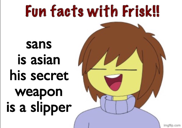 Fun Facts With Frisk!! | sans is asian
his secret weapon is a slipper | image tagged in fun facts with frisk | made w/ Imgflip meme maker